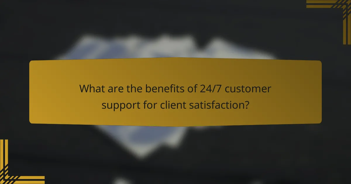 What are the benefits of 24/7 customer support for client satisfaction?