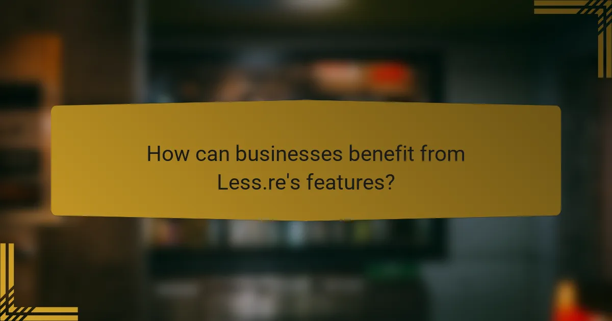How can businesses benefit from Less.re's features?