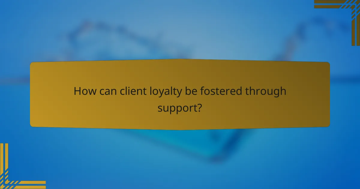 How can client loyalty be fostered through support?