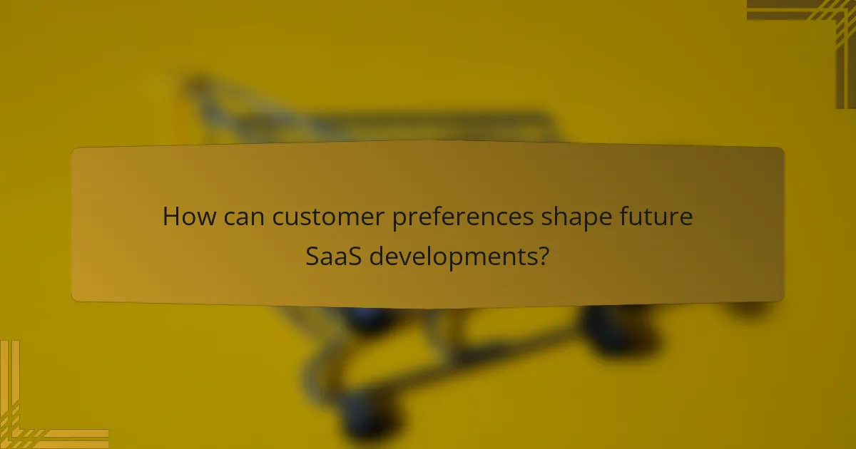 How can customer preferences shape future SaaS developments?