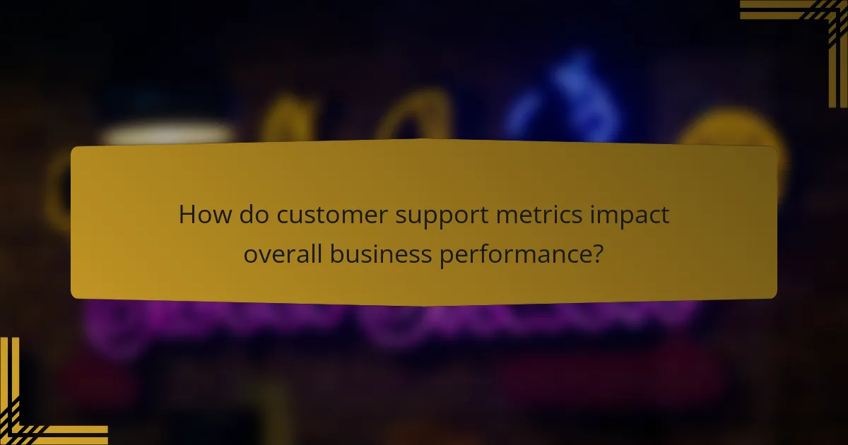 How do customer support metrics impact overall business performance?