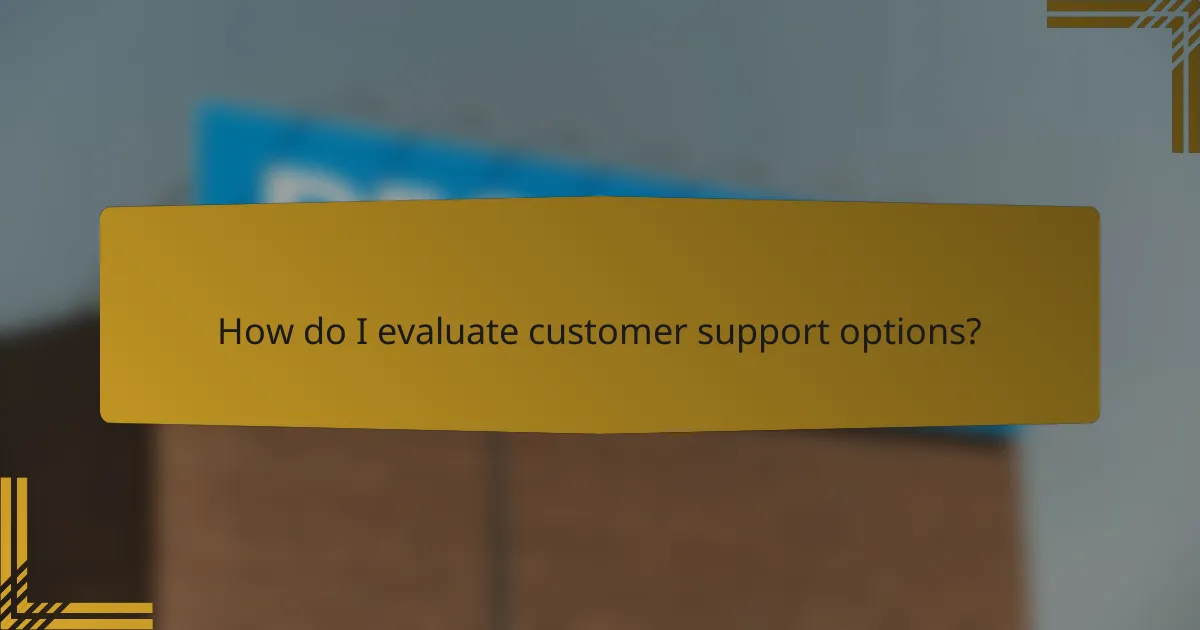 How do I evaluate customer support options?