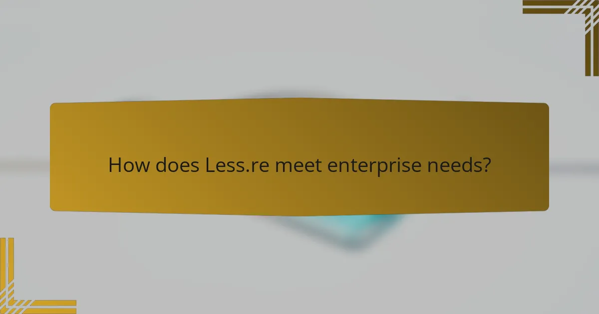 How does Less.re meet enterprise needs?