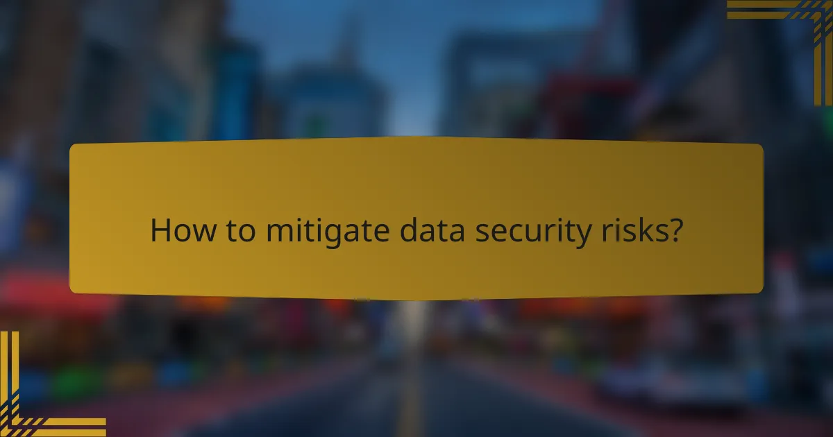 How to mitigate data security risks?