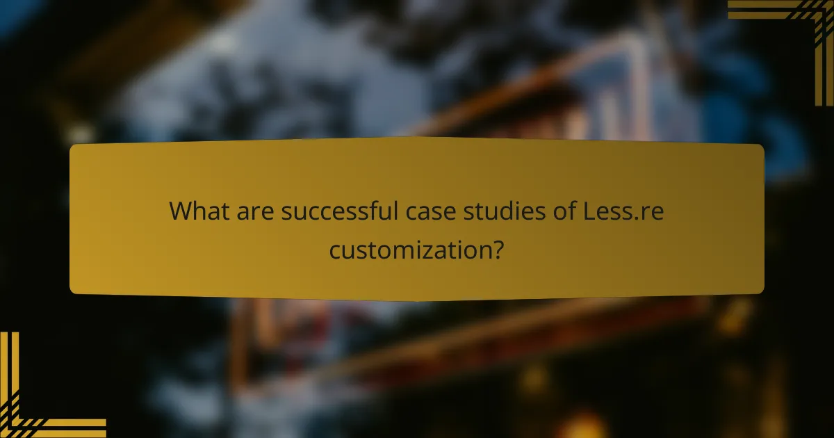 What are successful case studies of Less.re customization?