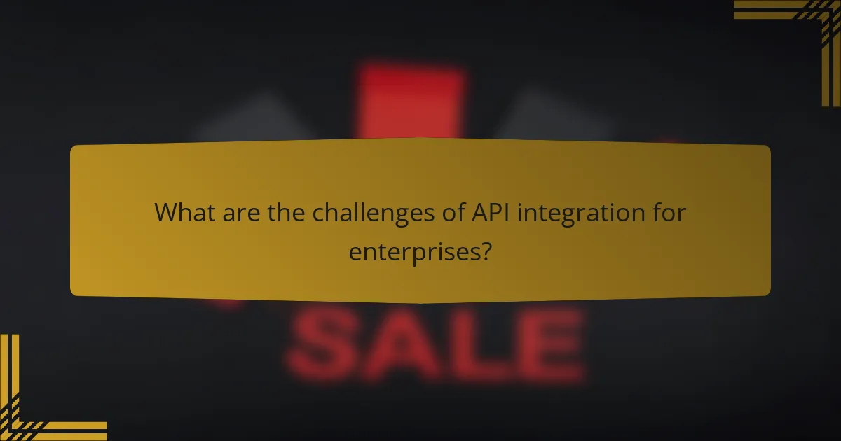 What are the challenges of API integration for enterprises?