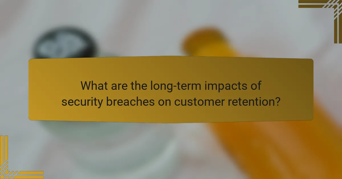 What are the long-term impacts of security breaches on customer retention?