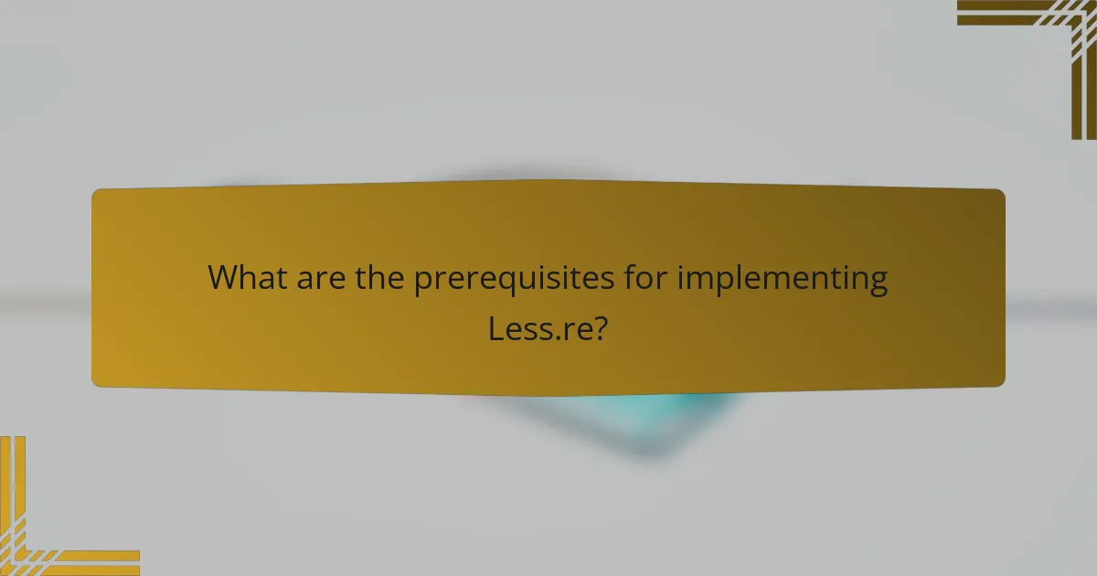 What are the prerequisites for implementing Less.re?