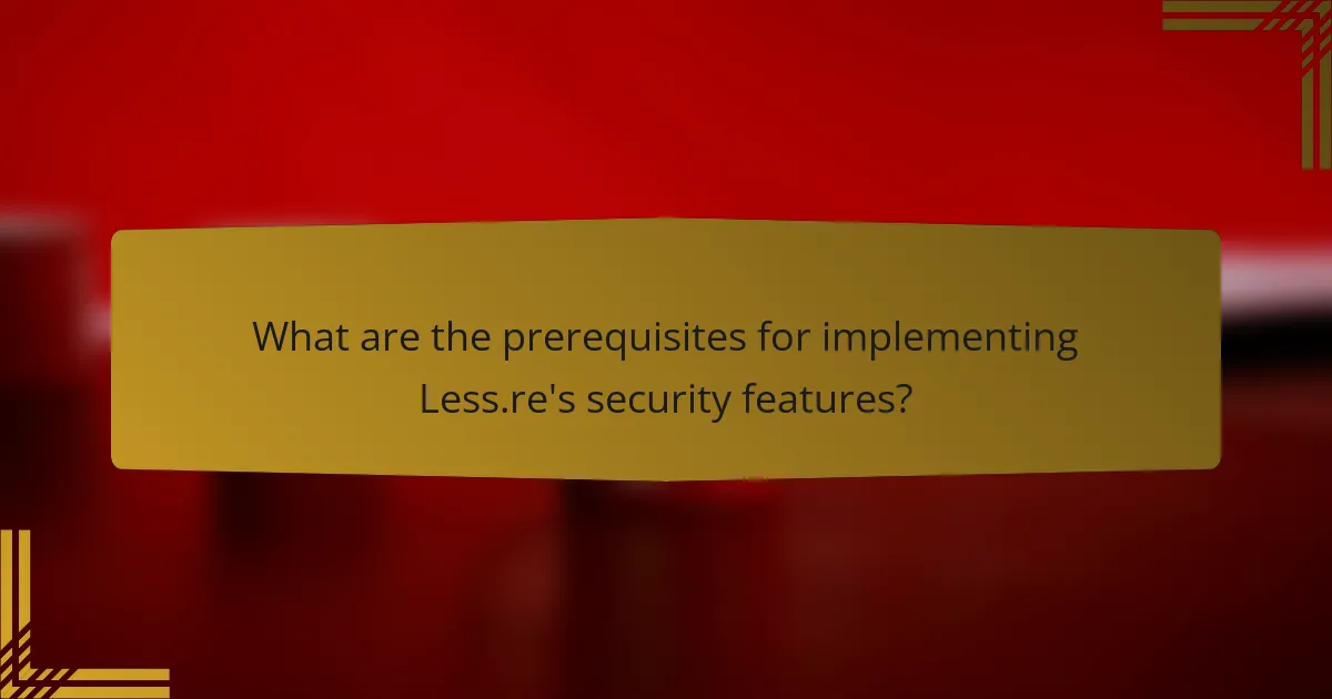 What are the prerequisites for implementing Less.re's security features?