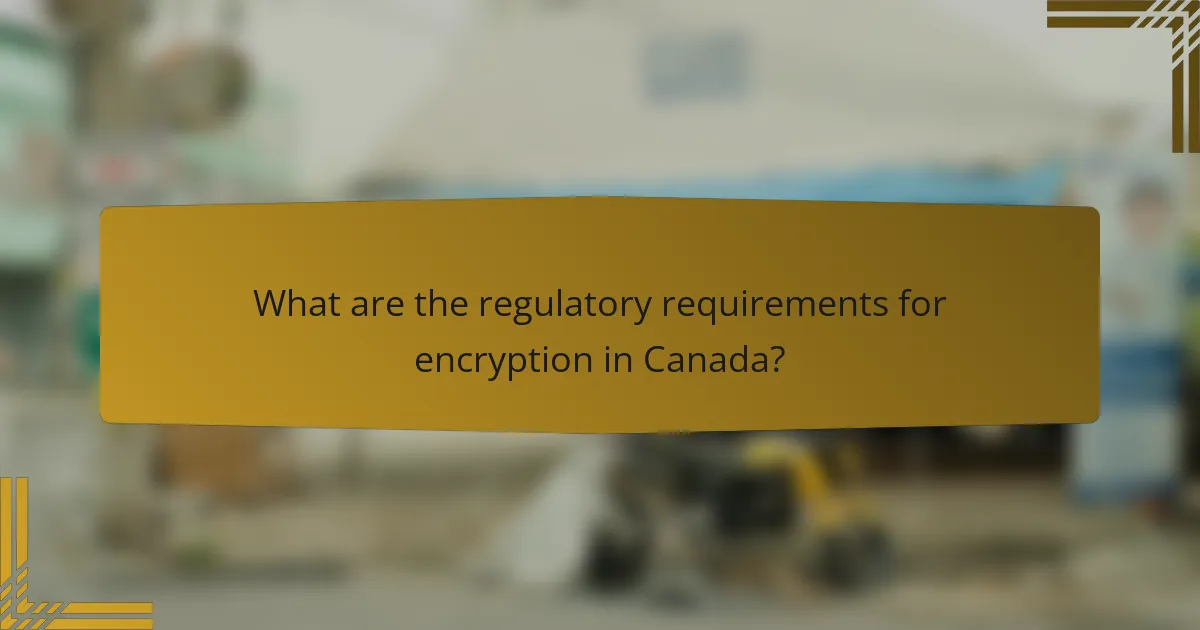 What are the regulatory requirements for encryption in Canada?