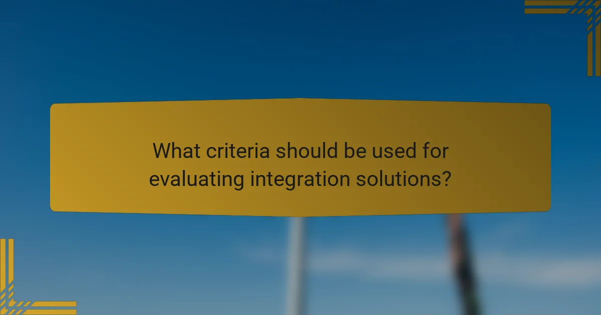 What criteria should be used for evaluating integration solutions?