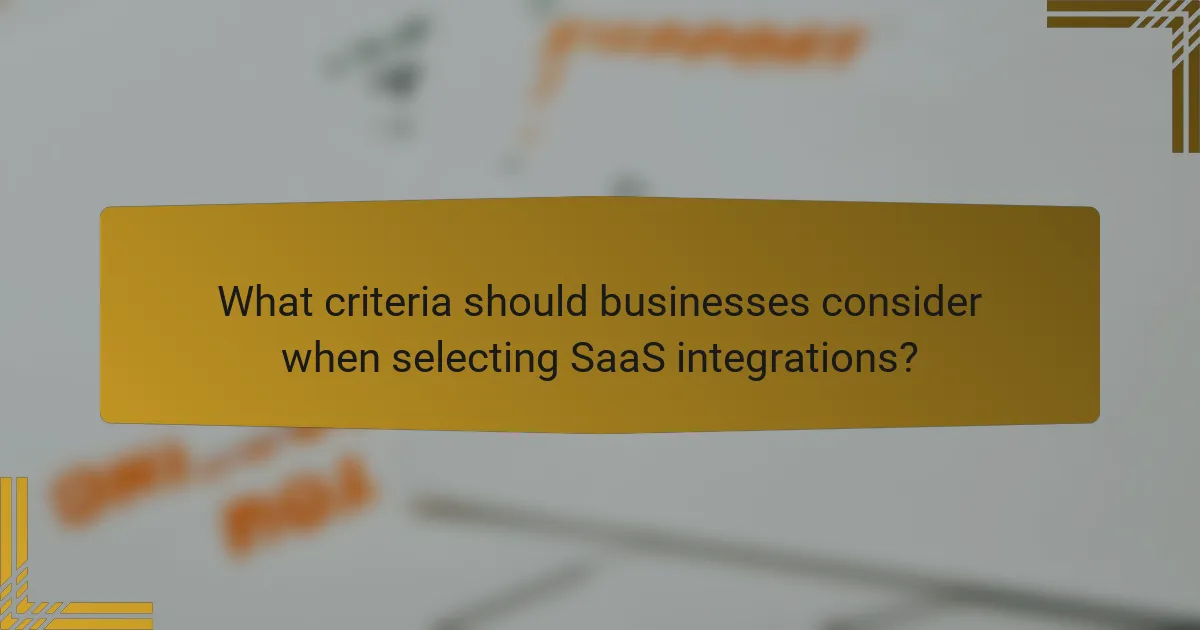 What criteria should businesses consider when selecting SaaS integrations?