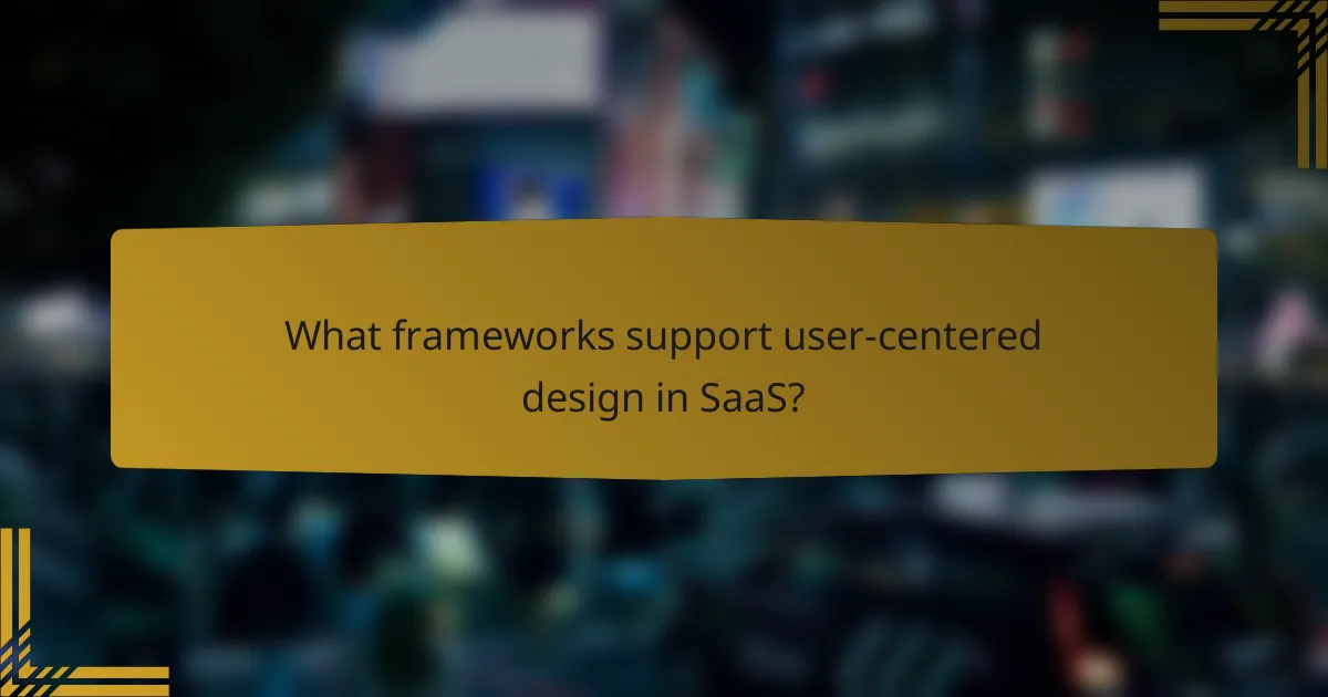 What frameworks support user-centered design in SaaS?