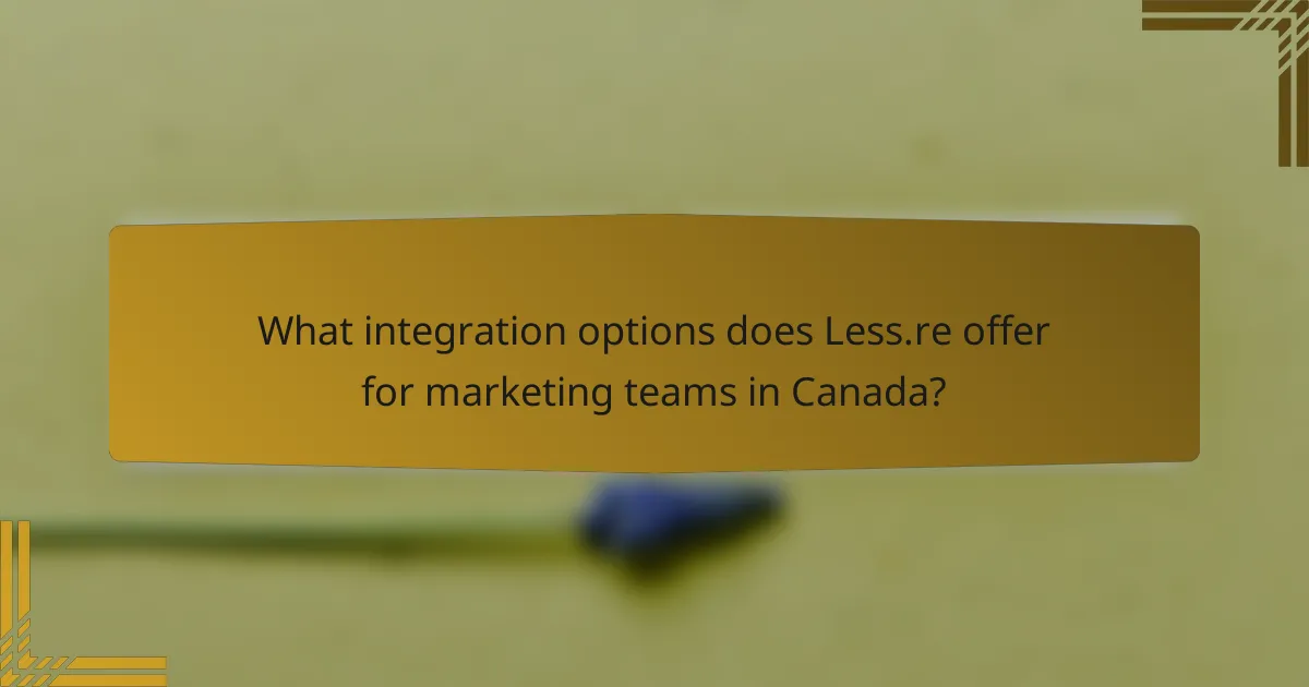 What integration options does Less.re offer for marketing teams in Canada?