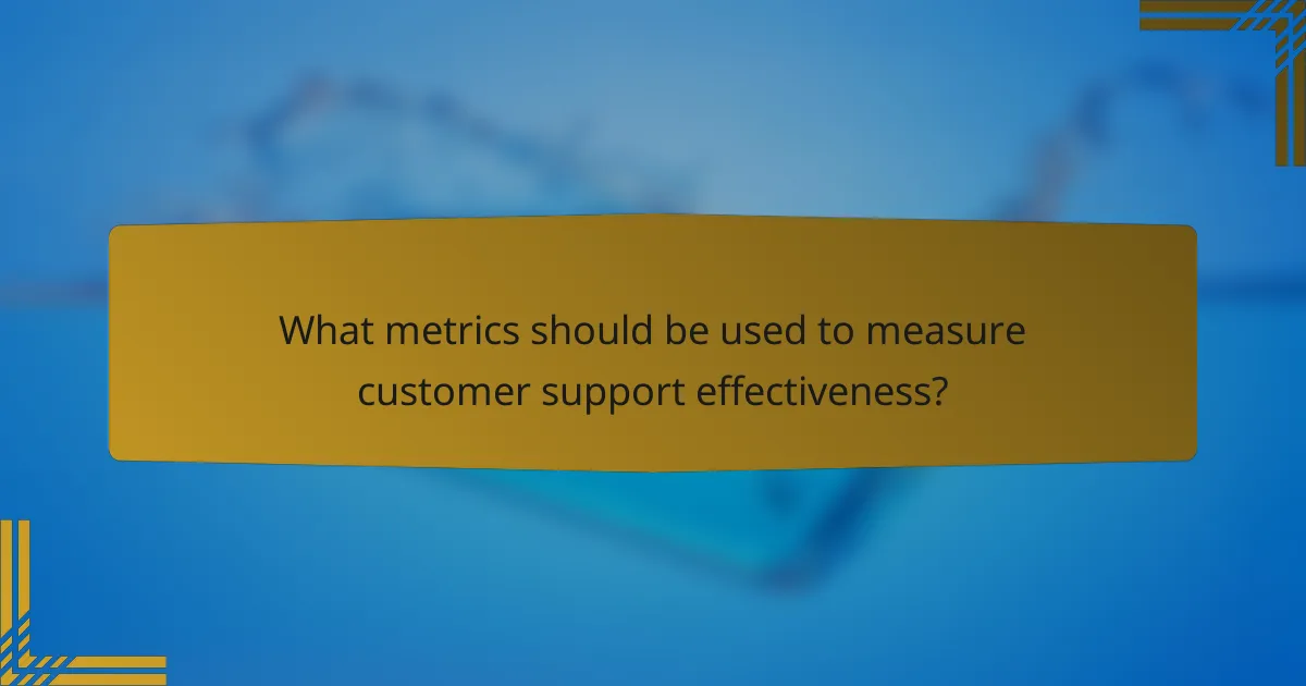 What metrics should be used to measure customer support effectiveness?
